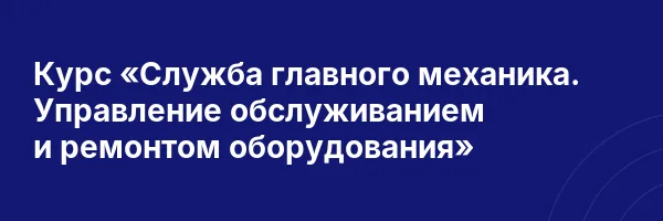 Курс «Служба главного механика. Управление обслуживанием и ремонтом оборудования»