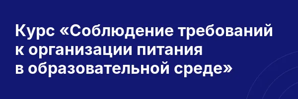 Курс «Соблюдение требований к организации питания в образовательной среде»