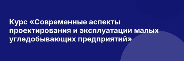 Курс «Современные аспекты проектирования и эксплуатации малых угледобывающих предприятий»