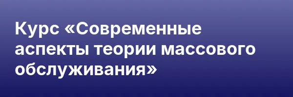 Курс «Современные аспекты теории массового обслуживания»