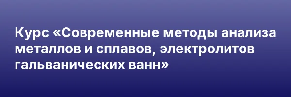 Курс «Современные методы анализа металлов и сплавов, электролитов гальванических ванн»