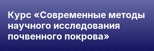 Курс «Современные методы научного исследования почвенного покрова»