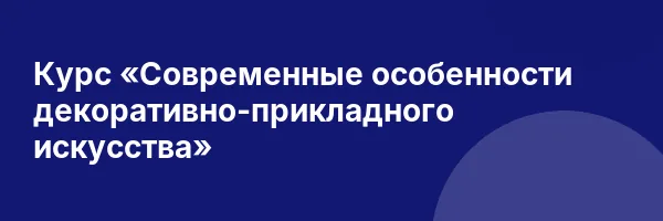 Курс «Современные особенности декоративно-прикладного искусства»
