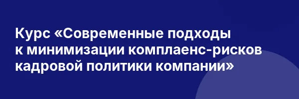 Курс «Современные подходы к минимизации комплаенс-рисков кадровой политики компании»