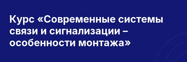 Курс «Современные системы связи и сигнализации – особенности монтажа»