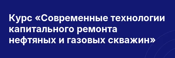 Курс «Современные технологии капитального ремонта нефтяных и газовых скважин»