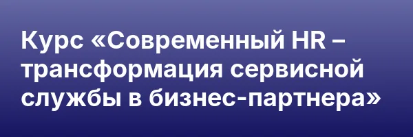 Курс «Современный HR – трансформация сервисной службы в бизнес-партнера»