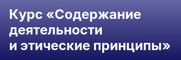 Курс «Содержание деятельности и этические принципы»