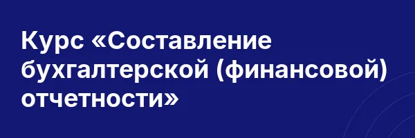 Курс «Составление бухгалтерской (финансовой) отчетности»