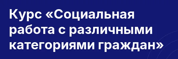 Курс «Социальная работа с различными категориями граждан»