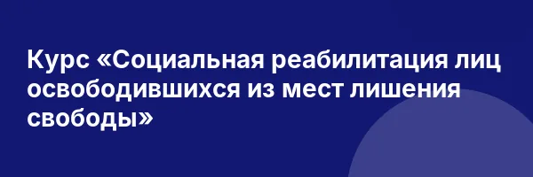 Курс «Социальная реабилитация лиц освободившихся из мест лишения свободы»