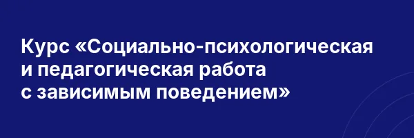 Курс «Социально-психологическая и педагогическая работа с зависимым поведением»