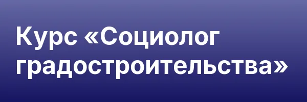 Курс «Социолог градостроительства»