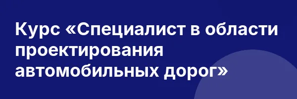 Курс «Специалист в области проектирования автомобильных дорог»
