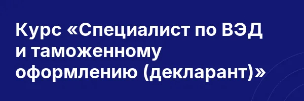 Курс «Специалист по ВЭД и таможенному оформлению (декларант)»
