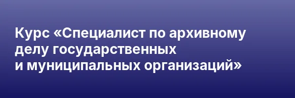 Курс «Специалист по архивному делу государственных и муниципальных организаций»