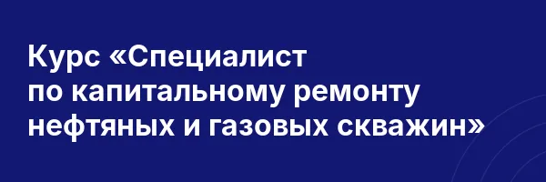 Курс «Специалист по капитальному ремонту нефтяных и газовых скважин»