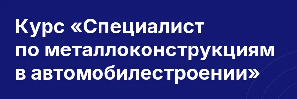 Курс «Специалист по металлоконструкциям в автомобилестроении»