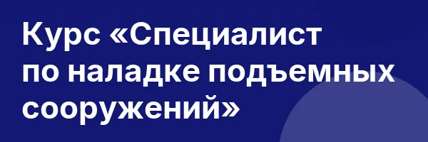 Курс «Специалист по наладке подъемных сооружений»