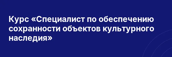 Курс «Специалист по обеспечению сохранности объектов культурного наследия»