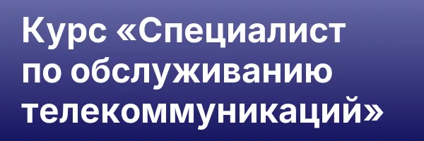 Курс «Специалист по обслуживанию телекоммуникаций»