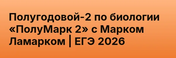 Полугодовой-2 по биологии «ПолуМарк 2» с Марком Ламарком | ЕГЭ 2026