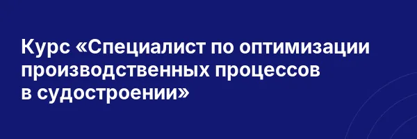 Курс «Специалист по оптимизации производственных процессов в судостроении»