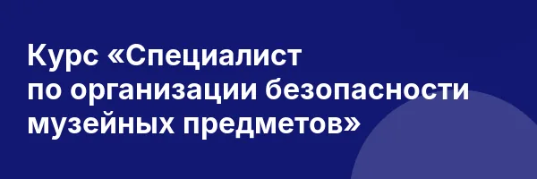 Курс «Специалист по организации безопасности музейных предметов»
