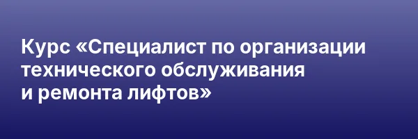 Курс «Специалист по организации технического обслуживания и ремонта лифтов»