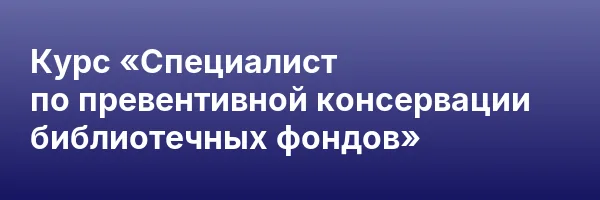 Курс «Специалист по превентивной консервации библиотечных фондов»
