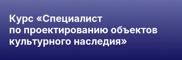 Курс «Специалист по проектированию объектов культурного наследия»