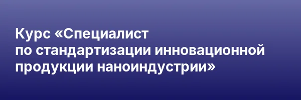 Курс «Специалист по стандартизации инновационной продукции наноиндустрии»