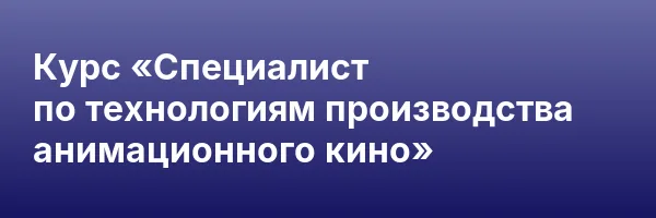 Курс «Специалист по технологиям производства анимационного кино»