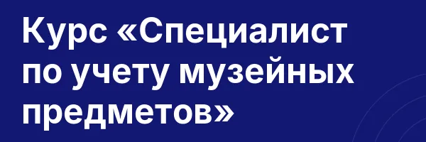 Курс «Специалист по учету музейных предметов»