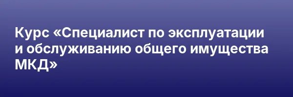 Курс «Специалист по эксплуатации и обслуживанию общего имущества МКД»