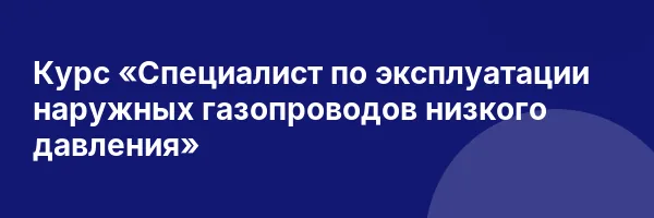 Курс «Специалист по эксплуатации наружных газопроводов низкого давления»
