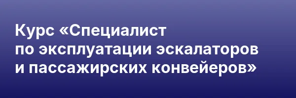 Курс «Специалист по эксплуатации эскалаторов и пассажирских конвейеров»