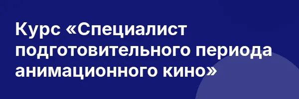 Курс «Специалист подготовительного периода анимационного кино»