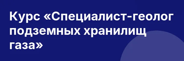 Курс «Специалист-геолог подземных хранилищ газа»