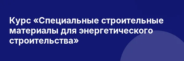 Курс «Специальные строительные материалы для энергетического строительства»