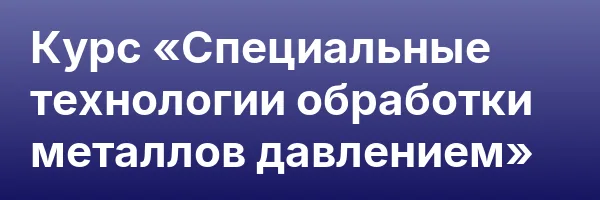 Курс «Специальные технологии обработки металлов давлением»