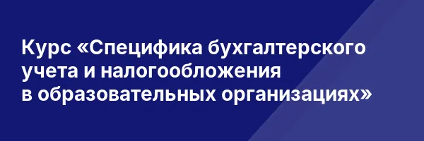 Курс «Специфика бухгалтерского учета и налогообложения в образовательных организациях»
