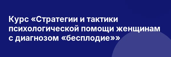Курс «Стратегии и тактики психологической помощи женщинам с диагнозом «бесплодие»»