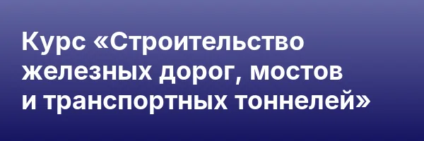 Курс «Строительство железных дорог, мостов и транспортных тоннелей»