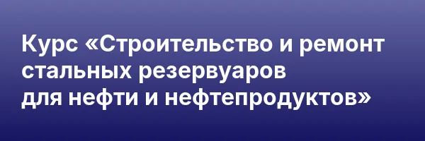 Курс «Строительство и ремонт стальных резервуаров для нефти и нефтепродуктов»