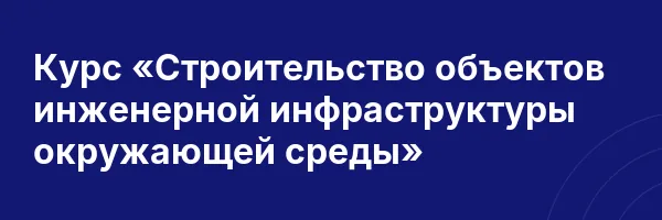 Курс «Строительство объектов инженерной инфраструктуры окружающей среды»