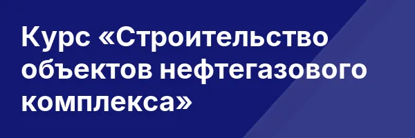 Курс «Строительство объектов нефтегазового комплекса»