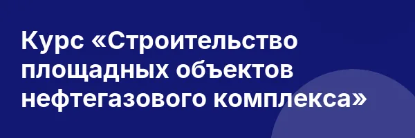 Курс «Строительство площадных объектов нефтегазового комплекса»