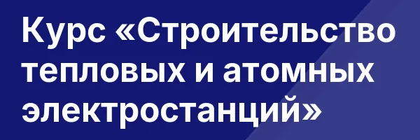 Курс «Строительство тепловых и атомных электростанций»