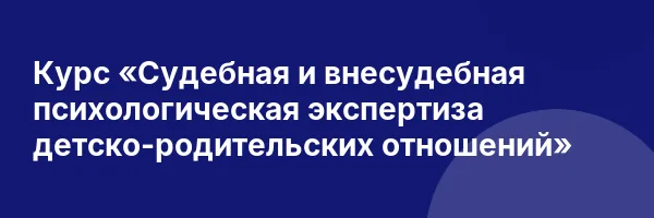 Курс «Судебная и внесудебная психологическая экспертиза детско-родительских отношений»